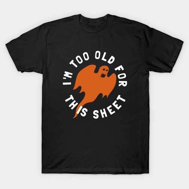 I'm Too Old For This Sheet Funny Halloween Ghost T-Shirt by PowderShot